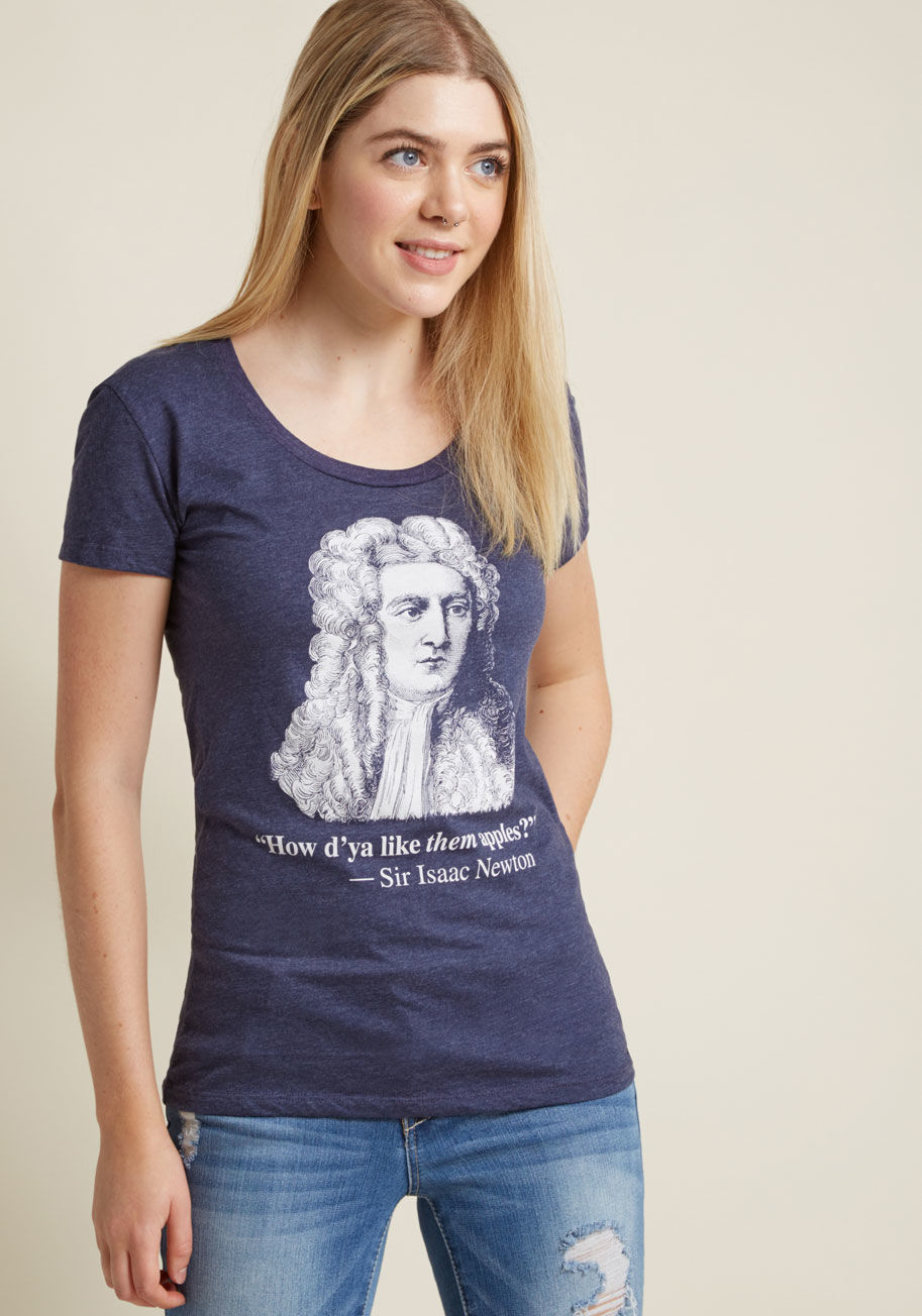 4055W - Fellow physics lovers will get a real kick out of this blue graphic tee! Starring none other than Sir Isaac Newton himself emblazoned above a quirky faux quote, this scoop neck T-shirt draws praise from all that appreciate its geek-chic humor.